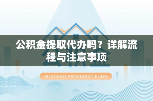 古塔公积金提取代办吗？详解流程与注意事项