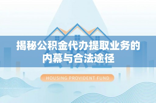 古塔揭秘公积金代办提取业务的内幕与合法途径