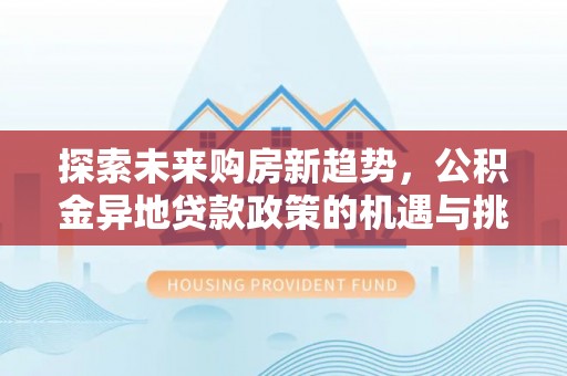 古塔探索未来购房新趋势，公积金异地贷款政策的机遇与挑战