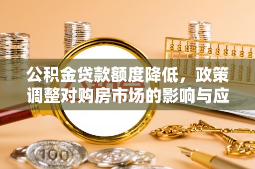 古塔公积金贷款额度降低，政策调整对购房市场的影响与应对策略