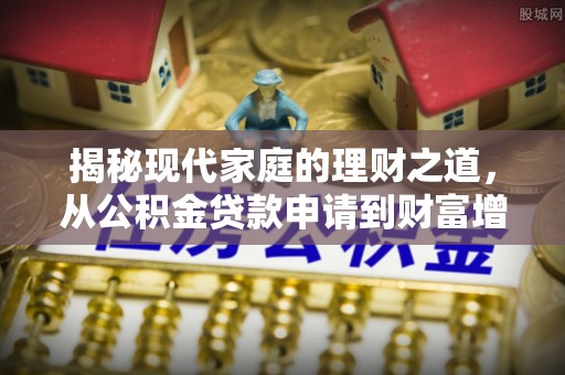 古塔揭秘现代家庭的理财之道，从公积金贷款申请到财富增值