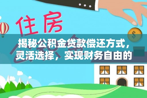 古塔揭秘公积金贷款偿还方式，灵活选择，实现财务自由的智慧之道