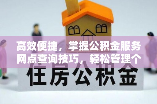 古塔高效便捷，掌握公积金服务网点查询技巧，轻松管理个人财务