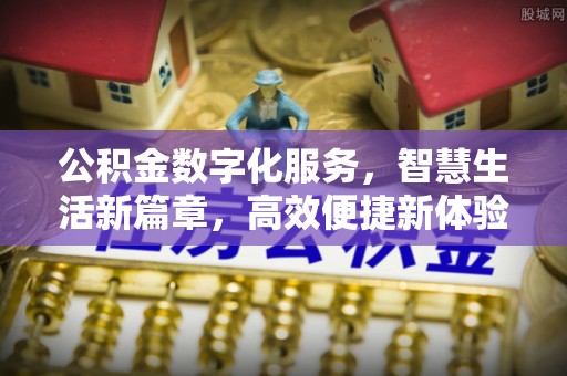 古塔公积金数字化服务，智慧生活新篇章，高效便捷新体验