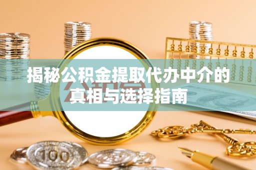 古塔揭秘公积金提取代办中介的真相与选择指南