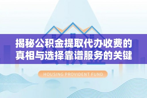 古塔揭秘公积金提取代办收费的真相与选择靠谱服务的关键