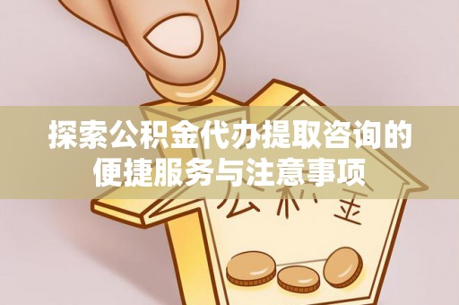 古塔探索公积金代办提取咨询的便捷服务与注意事项