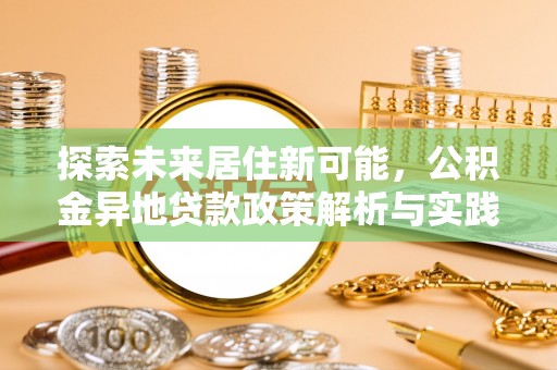 古塔探索未来居住新可能，公积金异地贷款政策解析与实践指南
