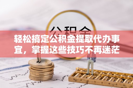 古塔轻松搞定公积金提取代办事宜，掌握这些技巧不再迷茫