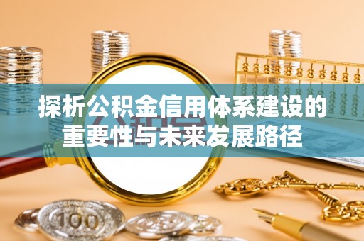 古塔探析公积金信用体系建设的重要性与未来发展路径