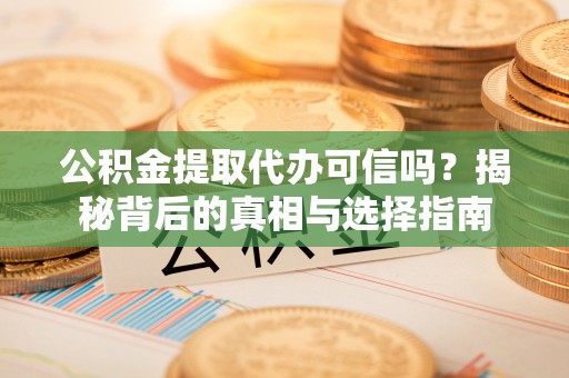 古塔公积金提取代办可信吗？揭秘背后的真相与选择指南