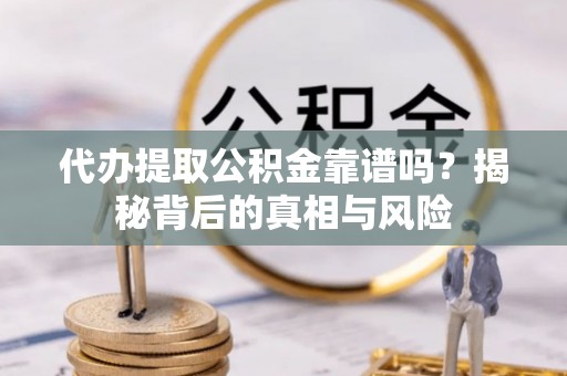 古塔代办提取公积金靠谱吗？揭秘背后的真相与风险