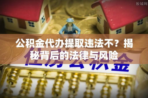 古塔公积金代办提取违法不？揭秘背后的法律与风险