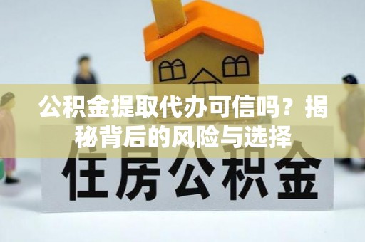古塔公积金提取代办可信吗？揭秘背后的风险与选择