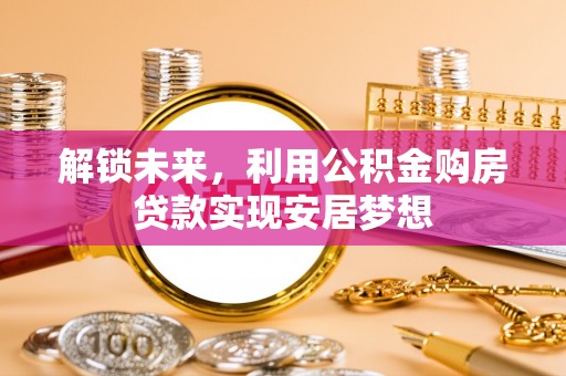 古塔解锁未来，利用公积金购房贷款实现安居梦想