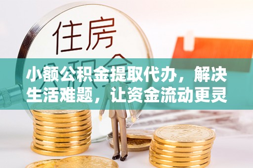 古塔小额公积金提取代办，解决生活难题，让资金流动更灵活