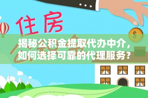 古塔揭秘公积金提取代办中介，如何选择可靠的代理服务？