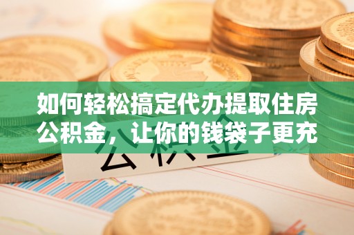 古塔如何轻松搞定代办提取住房公积金，让你的钱袋子更充实