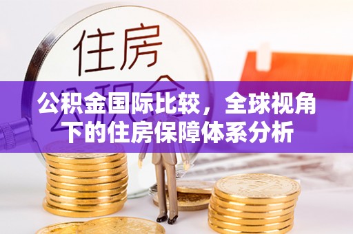 古塔公积金国际比较，全球视角下的住房保障体系分析