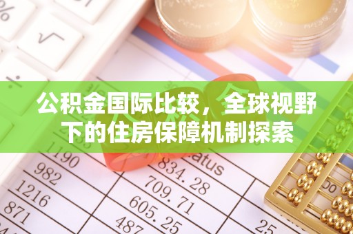古塔公积金国际比较，全球视野下的住房保障机制探索