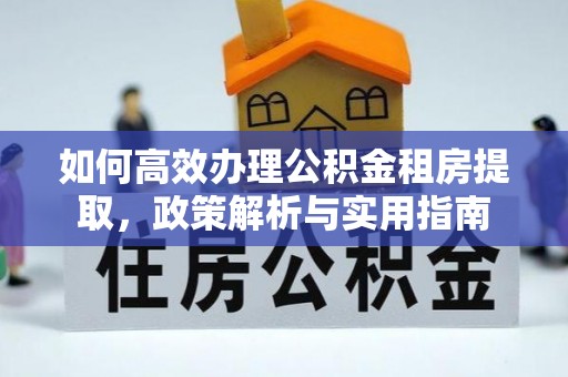 古塔如何高效办理公积金租房提取，政策解析与实用指南