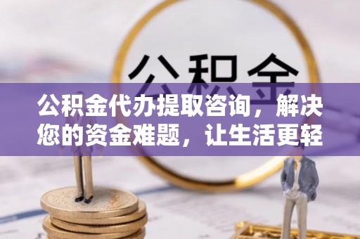 古塔公积金代办提取咨询，解决您的资金难题，让生活更轻松