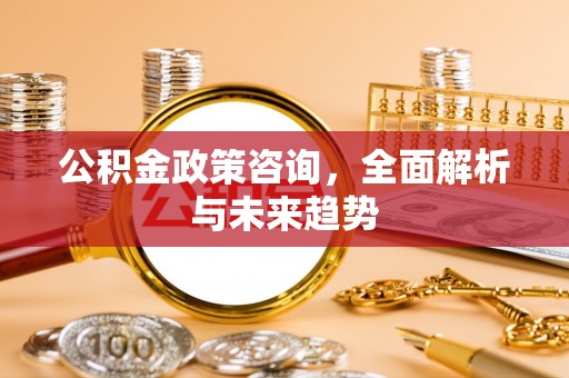 古塔公积金政策咨询，全面解析与未来趋势