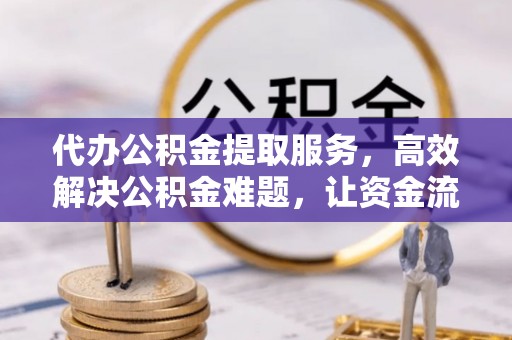 古塔代办公积金提取服务，高效解决公积金难题，让资金流动更灵活