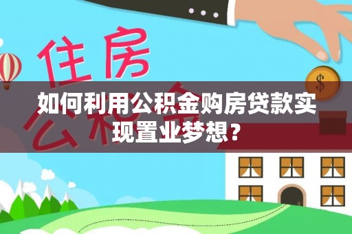 古塔如何利用公积金购房贷款实现置业梦想？