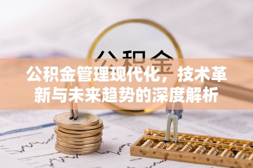 古塔公积金管理现代化，技术革新与未来趋势的深度解析