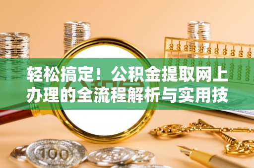 古塔轻松搞定！公积金提取网上办理的全流程解析与实用技巧