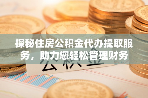 古塔探秘住房公积金代办提取服务，助力您轻松管理财务