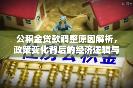 古塔公积金贷款调整原因解析，政策变化背后的经济逻辑与民生考量