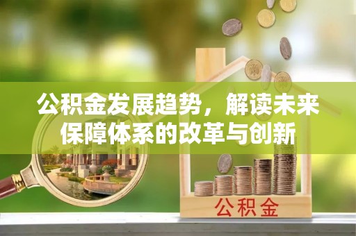 古塔公积金发展趋势，解读未来保障体系的改革与创新