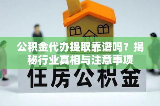 古塔公积金代办提取靠谱吗？揭秘行业真相与注意事项