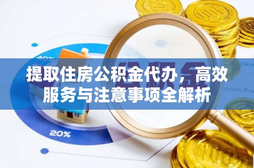 古塔提取住房公积金代办，高效服务与注意事项全解析