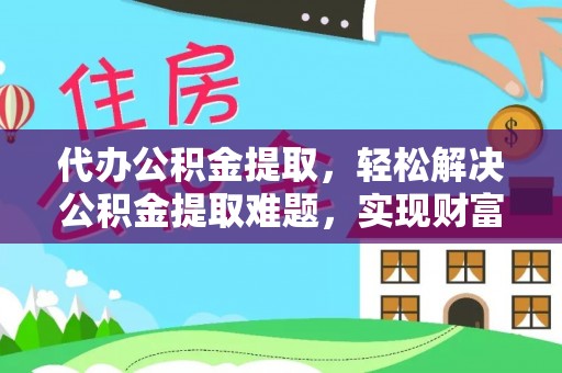 古塔代办公积金提取，轻松解决公积金提取难题，实现财富自由第一步